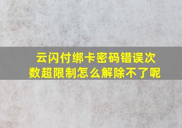 云闪付绑卡密码错误次数超限制怎么解除不了呢