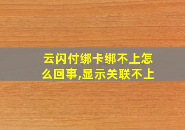 云闪付绑卡绑不上怎么回事,显示关联不上