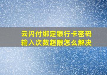 云闪付绑定银行卡密码输入次数超限怎么解决