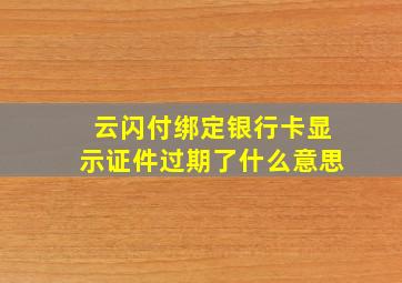 云闪付绑定银行卡显示证件过期了什么意思