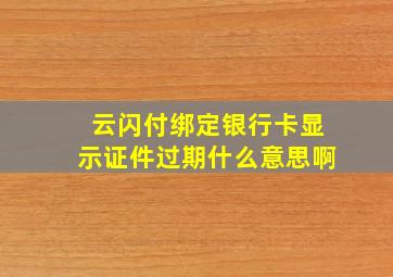 云闪付绑定银行卡显示证件过期什么意思啊