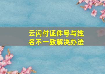 云闪付证件号与姓名不一致解决办法