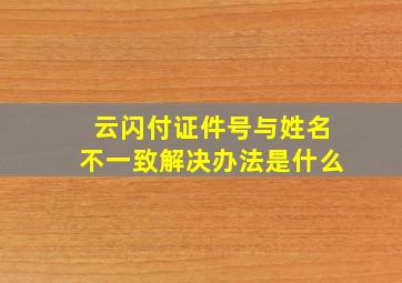 云闪付证件号与姓名不一致解决办法是什么