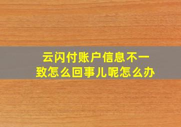 云闪付账户信息不一致怎么回事儿呢怎么办