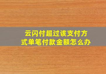 云闪付超过该支付方式单笔付款金额怎么办