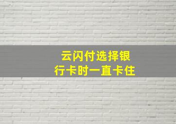 云闪付选择银行卡时一直卡住