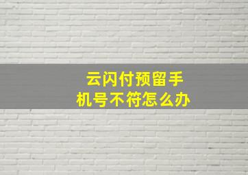 云闪付预留手机号不符怎么办