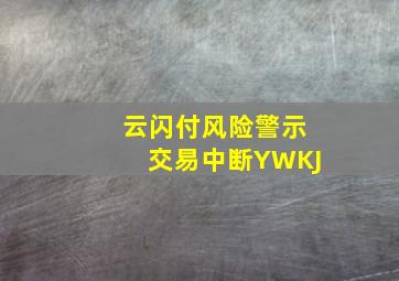 云闪付风险警示交易中断YWKJ