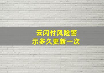 云闪付风险警示多久更新一次