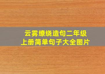 云雾缭绕造句二年级上册简单句子大全图片