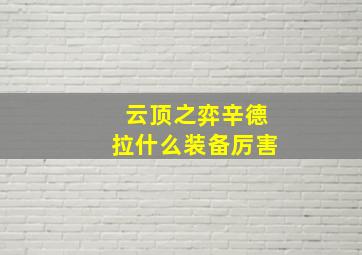 云顶之弈辛德拉什么装备厉害