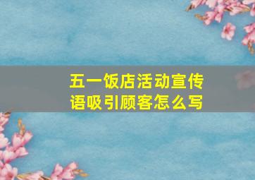 五一饭店活动宣传语吸引顾客怎么写