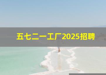 五七二一工厂2025招聘