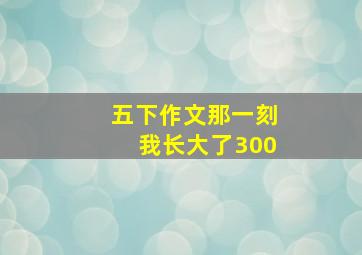 五下作文那一刻我长大了300