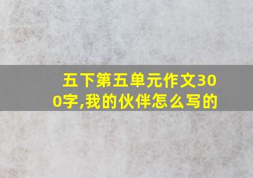 五下第五单元作文300字,我的伙伴怎么写的