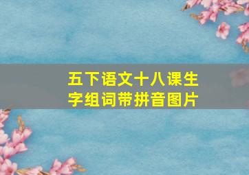 五下语文十八课生字组词带拼音图片