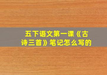 五下语文第一课《古诗三首》笔记怎么写的