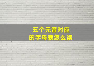 五个元音对应的字母表怎么读