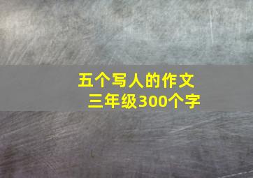 五个写人的作文三年级300个字