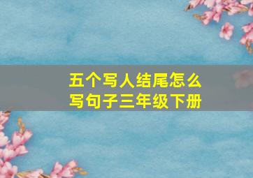 五个写人结尾怎么写句子三年级下册