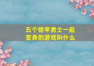 五个铠甲勇士一起变身的游戏叫什么