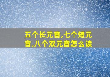 五个长元音,七个短元音,八个双元音怎么读