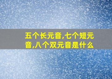 五个长元音,七个短元音,八个双元音是什么