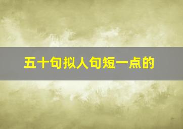 五十句拟人句短一点的