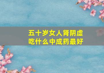 五十岁女人肾阴虚吃什么中成药最好