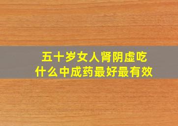 五十岁女人肾阴虚吃什么中成药最好最有效