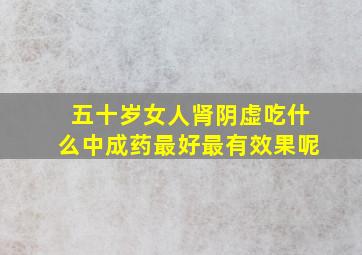 五十岁女人肾阴虚吃什么中成药最好最有效果呢