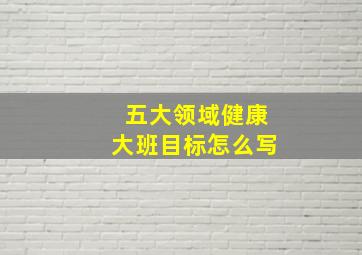 五大领域健康大班目标怎么写