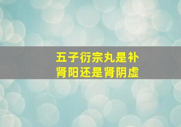 五子衍宗丸是补肾阳还是肾阴虚