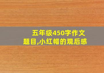 五年级450字作文题目,小红帽的观后感