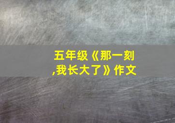 五年级《那一刻,我长大了》作文