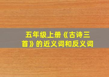 五年级上册《古诗三首》的近义词和反义词