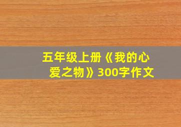 五年级上册《我的心爱之物》300字作文