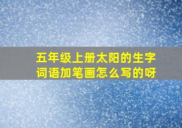 五年级上册太阳的生字词语加笔画怎么写的呀