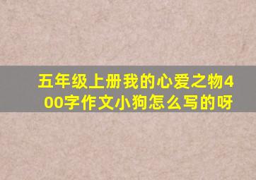 五年级上册我的心爱之物400字作文小狗怎么写的呀