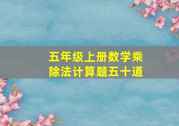 五年级上册数学乘除法计算题五十道