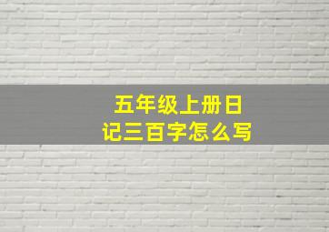 五年级上册日记三百字怎么写