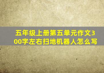 五年级上册第五单元作文300字左右扫地机器人怎么写