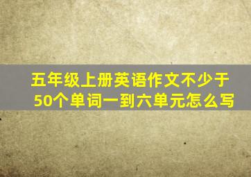 五年级上册英语作文不少于50个单词一到六单元怎么写