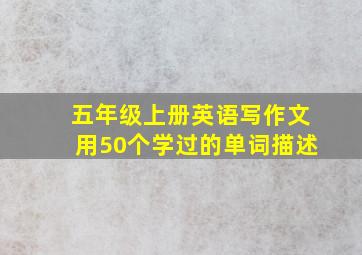 五年级上册英语写作文用50个学过的单词描述