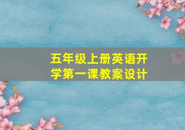 五年级上册英语开学第一课教案设计