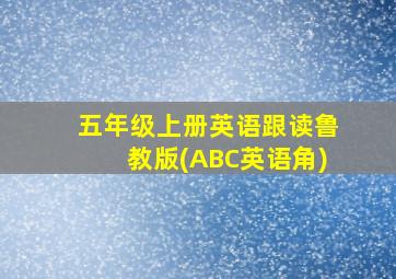 五年级上册英语跟读鲁教版(ABC英语角)