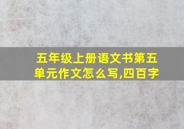 五年级上册语文书第五单元作文怎么写,四百字