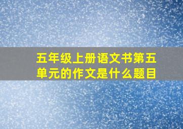 五年级上册语文书第五单元的作文是什么题目