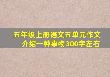 五年级上册语文五单元作文介绍一种事物300字左右