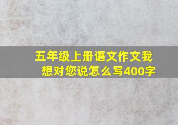 五年级上册语文作文我想对您说怎么写400字